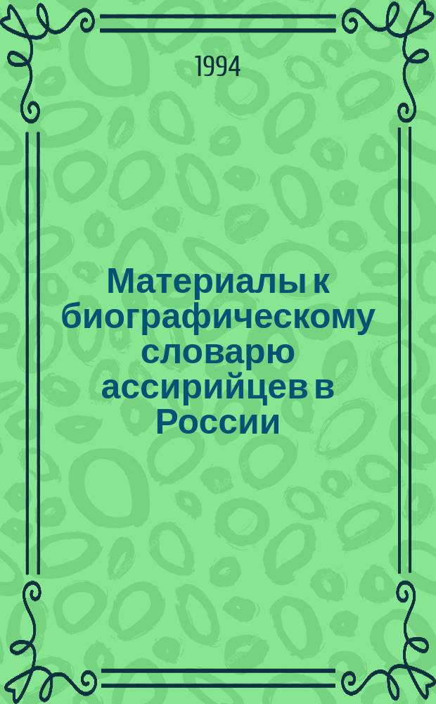 Материалы к биографическому словарю ассирийцев в России (XIX - I полов. XX вв.) = Materials for the bioqraphical dictionary of Assyrians
