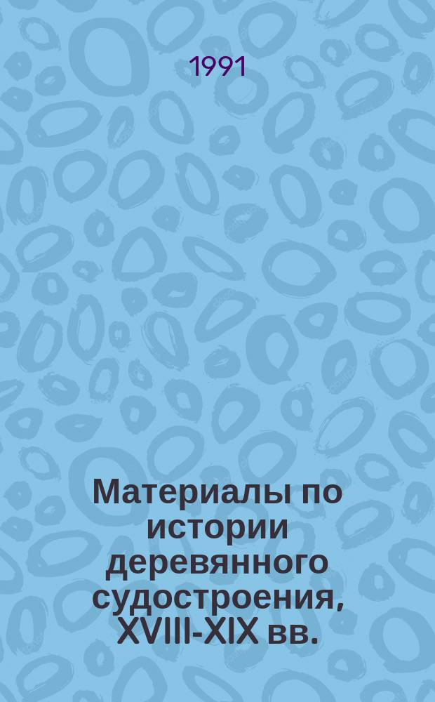 Материалы по истории деревянного судостроения, XVIII-XIX вв. : (На основе археол. исслед.)