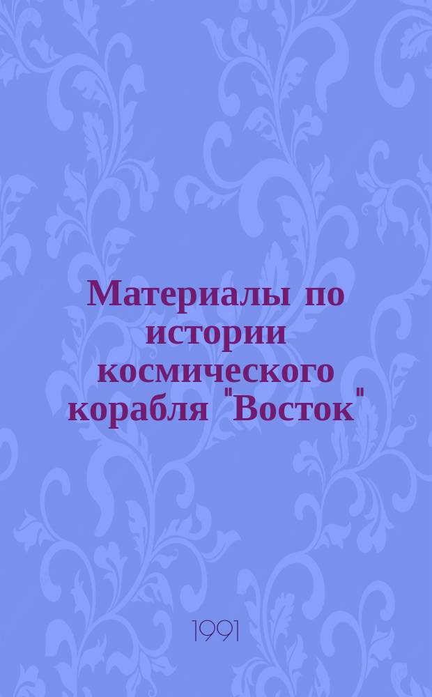 Материалы по истории космического корабля "Восток" : К 30-летию первого полета человека в космич. пространство