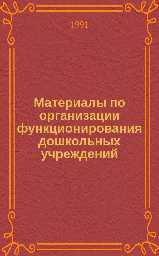 Материалы по организации функционирования дошкольных учреждений : Прим. устав дошк. учреждения, родител. договор и др. нормат.-правовые документы и метод. рекомендации