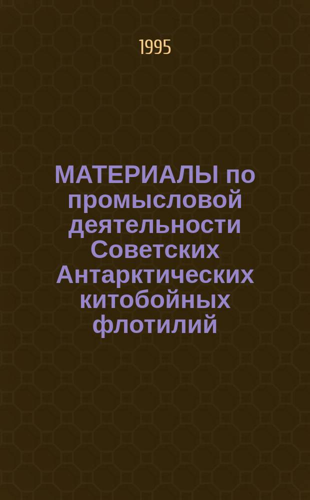 МАТЕРИАЛЫ по промысловой деятельности Советских Антарктических китобойных флотилий (1947-1972) = Soviet Antarctic whaling data (1947-1972)