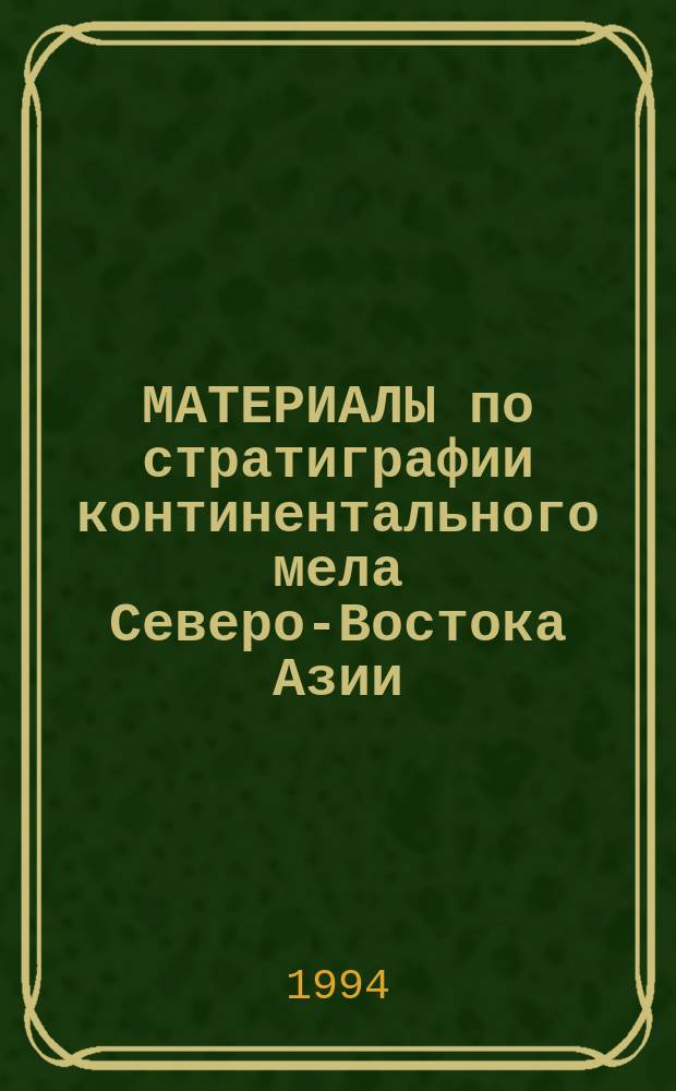 МАТЕРИАЛЫ по стратиграфии континентального мела Северо-Востока Азии = Stratigraphic data on nonmarine Cretaceous of northeastern Азiа : 0 Сб. ст