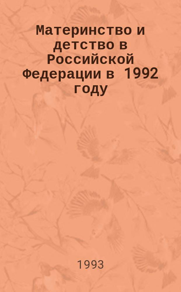 Материнство и детство в Российской Федерации в 1992 году : Стат. сб.