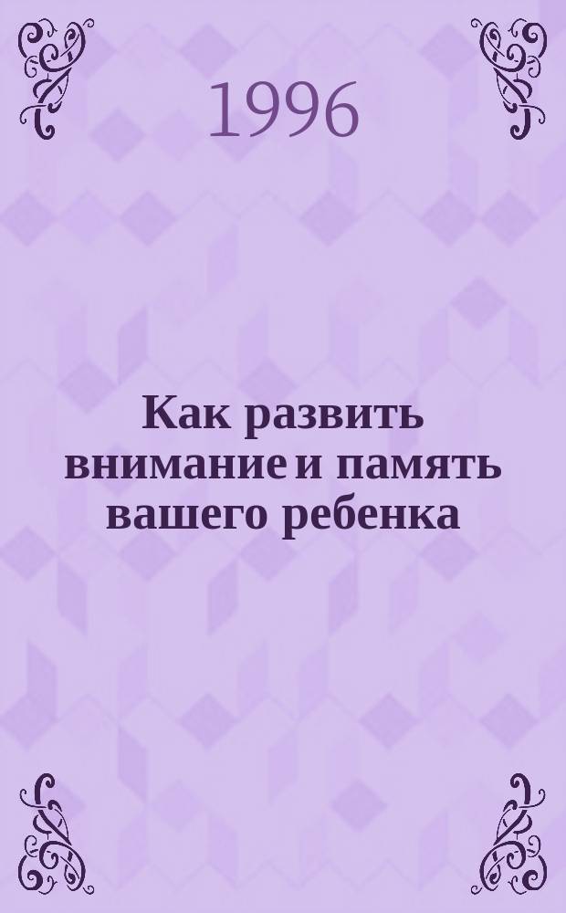 Как развить внимание и память вашего ребенка : Кн. для детей и их родителей