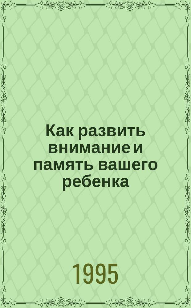 Как развить внимание и память вашего ребенка : Кн. для детей и их родителей