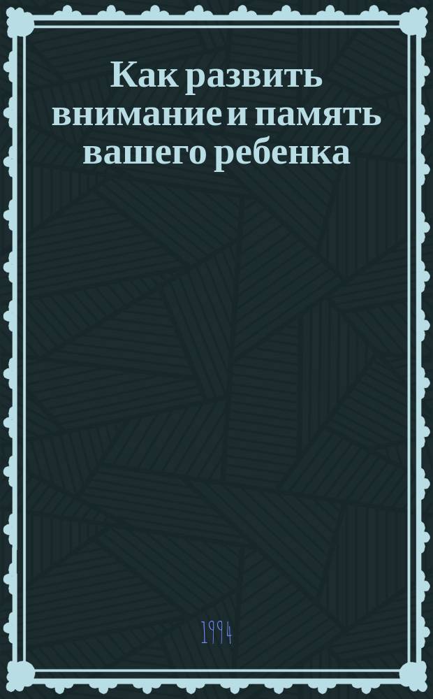 Как развить внимание и память вашего ребенка : Кн. для детей и их родителей