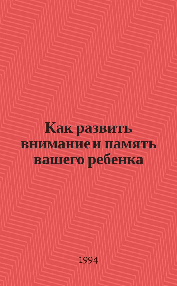 Как развить внимание и память вашего ребенка : Кн. для детей и их родителей