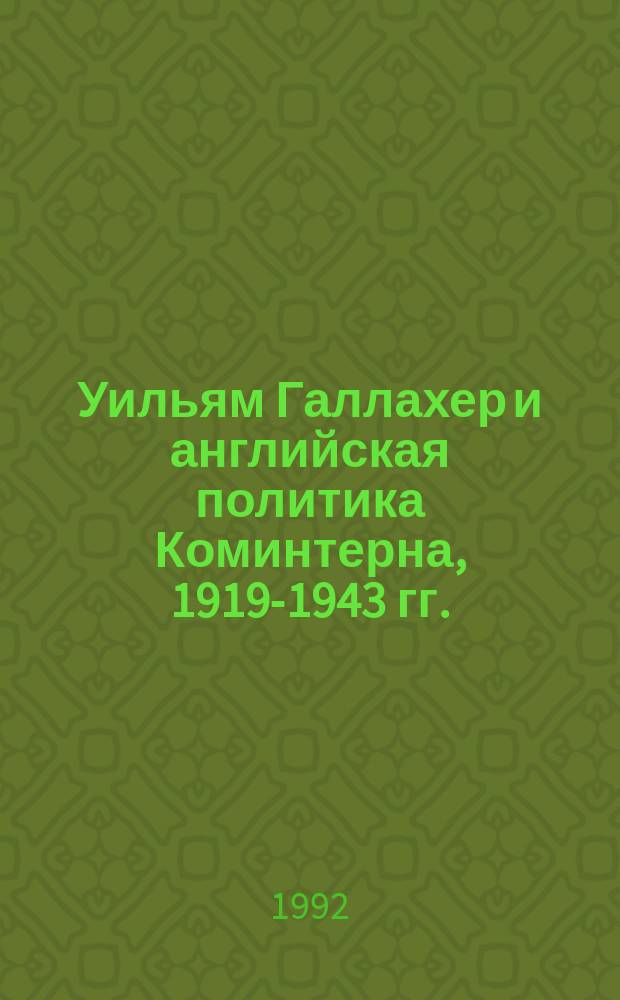 Уильям Галлахер и английская политика Коминтерна, 1919-1943 гг. : (Опыт пробл.-ист. анализа)