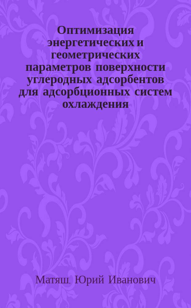 Оптимизация энергетических и геометрических параметров поверхности углеродных адсорбентов для адсорбционных систем охлаждения : Автореф. дис. на соиск. учен. степ. д. т. н