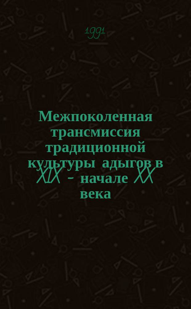 Межпоколенная трансмиссия традиционной культуры адыгов в XIX - начале XX века : (Этногр. исслед.)