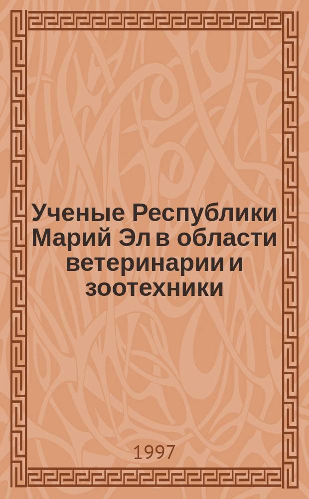 Ученые Республики Марий Эл в области ветеринарии и зоотехники : Биобиблиогр. сб
