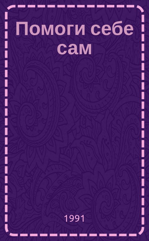 Помоги себе сам : Лекарств. растения успокаивающие, тонизирующие, болеутоляющие, витаминные. Музыкотерапия. Аутоген. тренировка