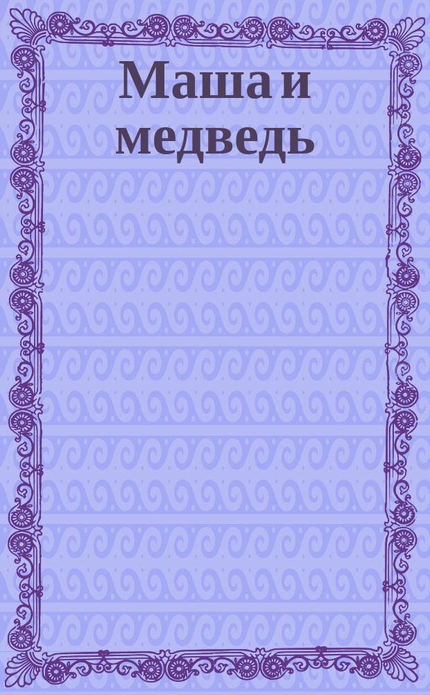 Маша и медведь : Рус. нар. сказка : Для детей