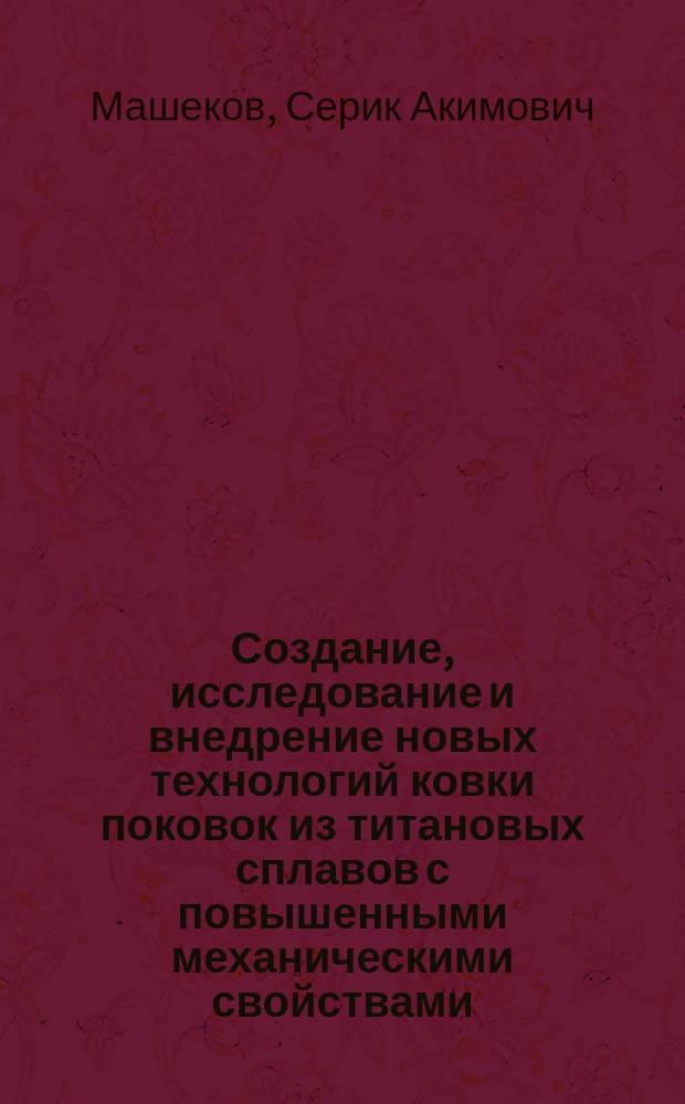 Создание, исследование и внедрение новых технологий ковки поковок из титановых сплавов с повышенными механическими свойствами : Автореф. дис. на соиск. учен. степ. д. т. н