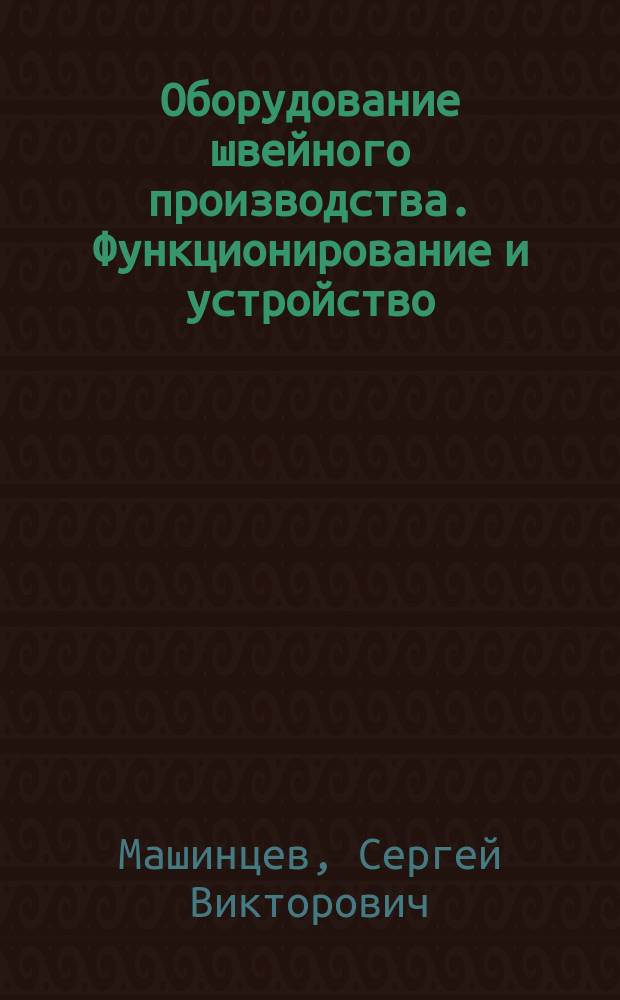 Оборудование швейного производства. Функционирование и устройство : Учеб. пособие для спец. "Машины и аппараты текстил., лег. пром-сти и быт. обслуж."