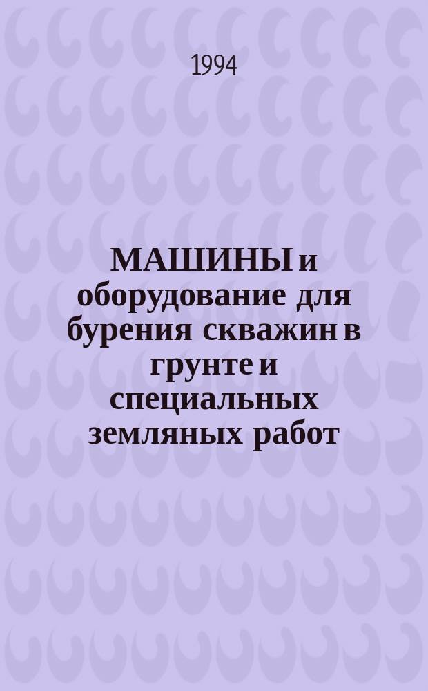 МАШИНЫ и оборудование для бурения скважин в грунте и специальных земляных работ : Кат. справ