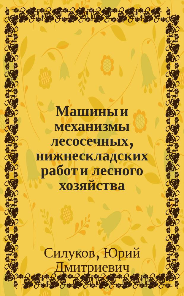 Машины и механизмы лесосечных, нижнескладских работ и лесного хозяйства : Учеб. для лесотехн. техникумов