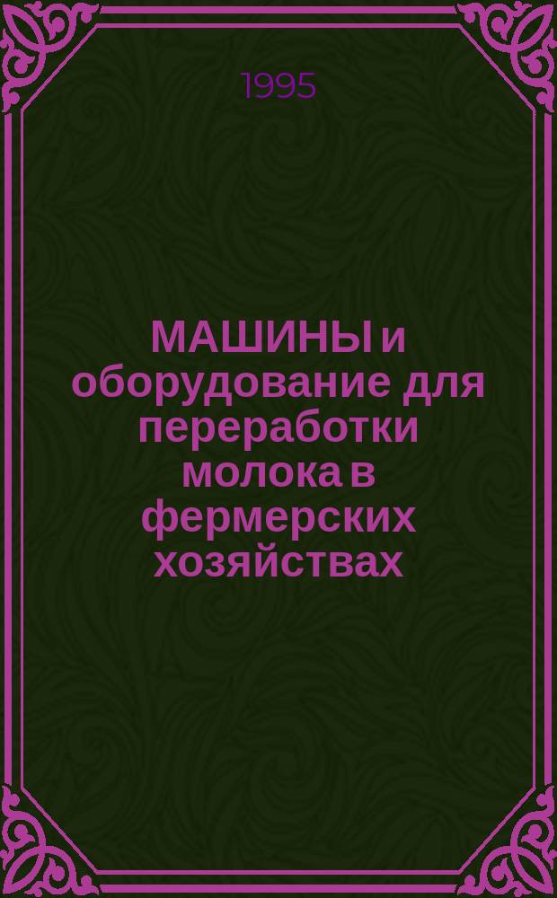 МАШИНЫ и оборудование для переработки молока в фермерских хозяйствах : Кат.