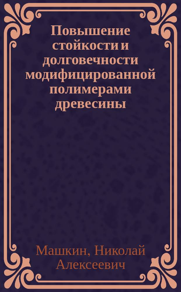 Повышение стойкости и долговечности модифицированной полимерами древесины : Учеб. пособие