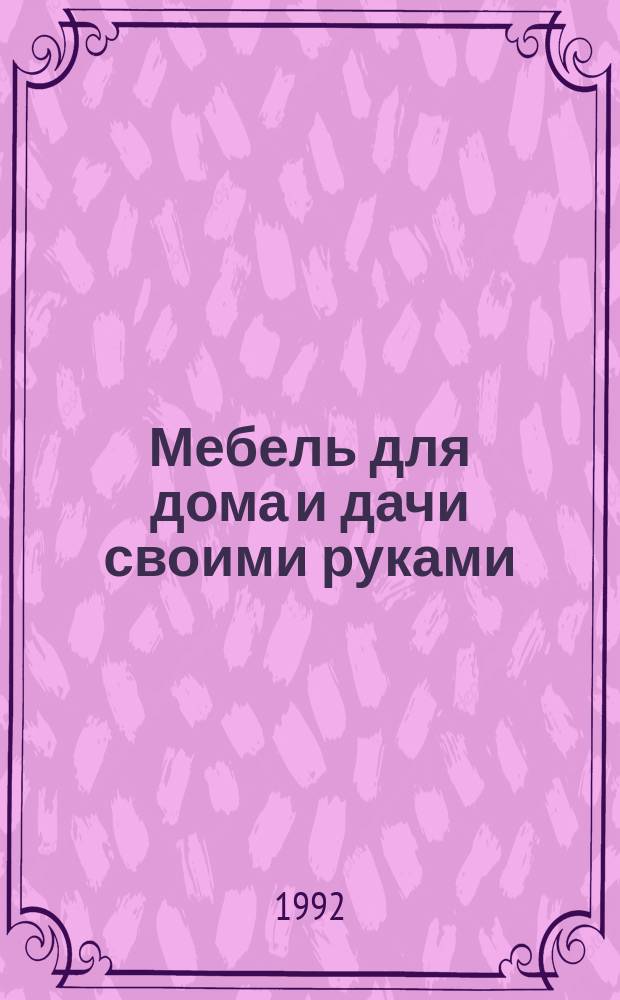 Мебель для дома и дачи своими руками : Cборник