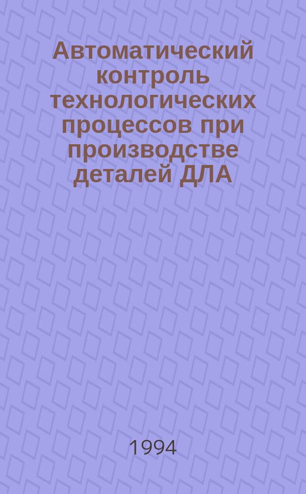 Автоматический контроль технологических процессов при производстве деталей ДЛА : Учеб. пособие