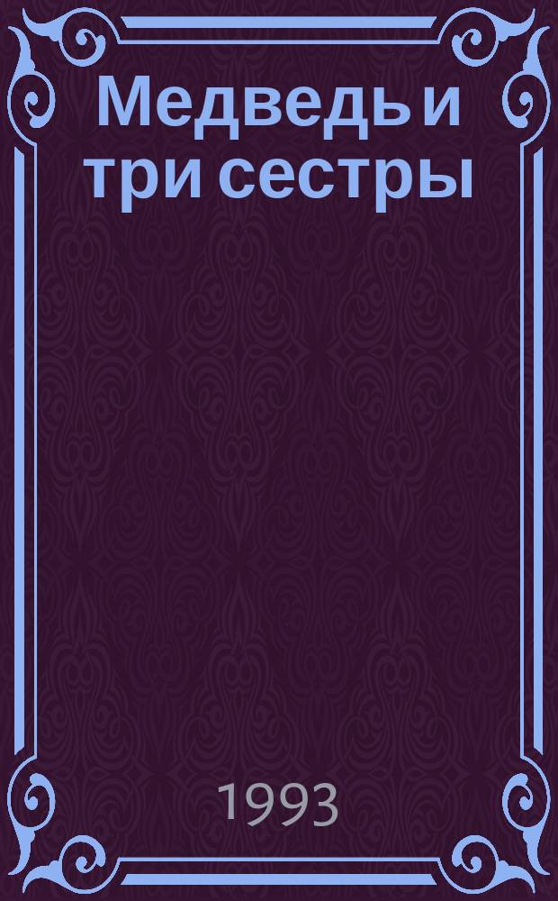 Медведь и три сестры : Рус. нар. сказки в обраб. А.Н. Толстого : Для дошк. возраста