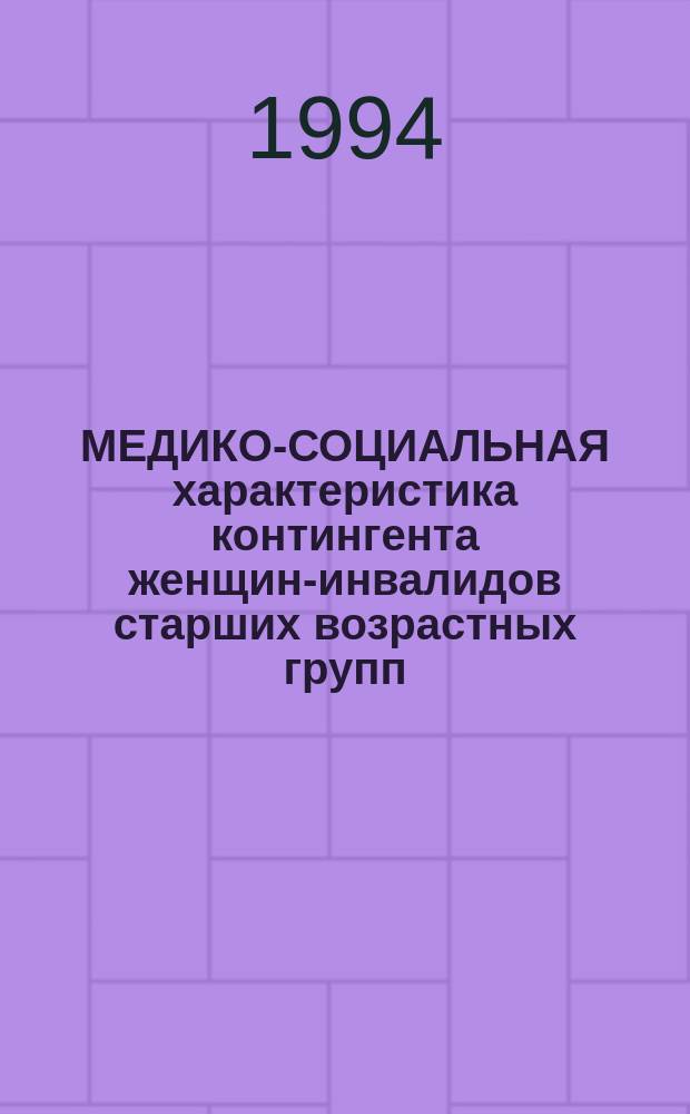 МЕДИКО-СОЦИАЛЬНАЯ характеристика контингента женщин-инвалидов старших возрастных групп