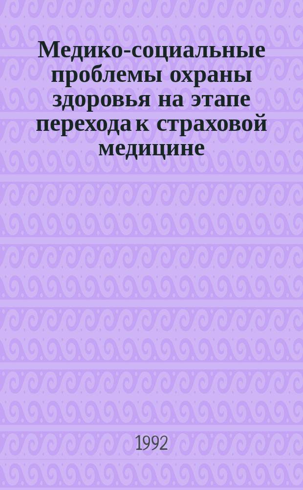 Медико-социальные проблемы охраны здоровья на этапе перехода к страховой медицине : (Материалы конф., 26-27 мая 1992 г.)