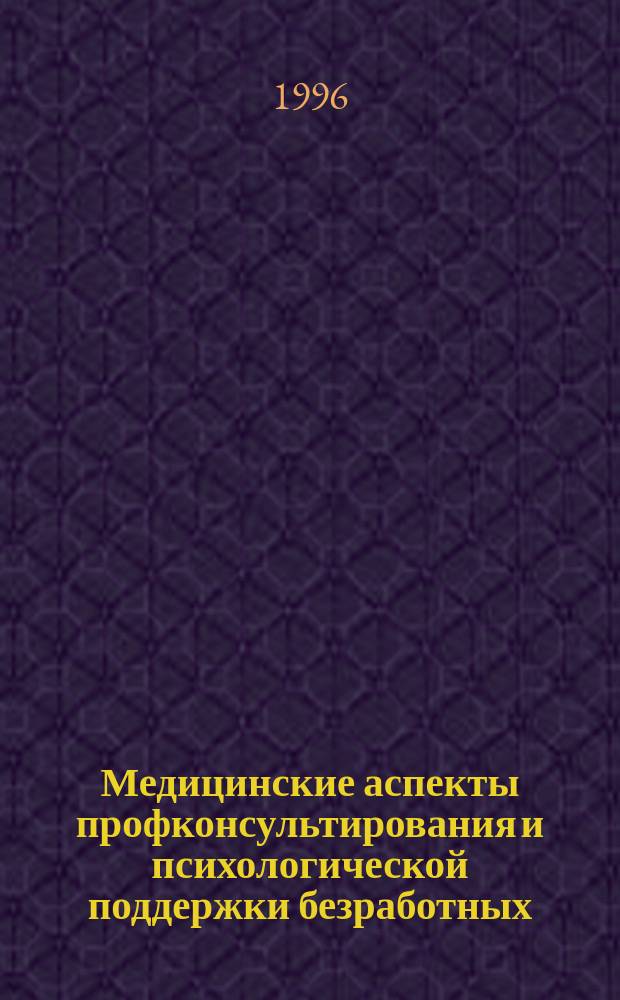 Медицинские аспекты профконсультирования и психологической поддержки безработных : Метод. рекомендации для профконсультантов службы занятости Рос. Федерации