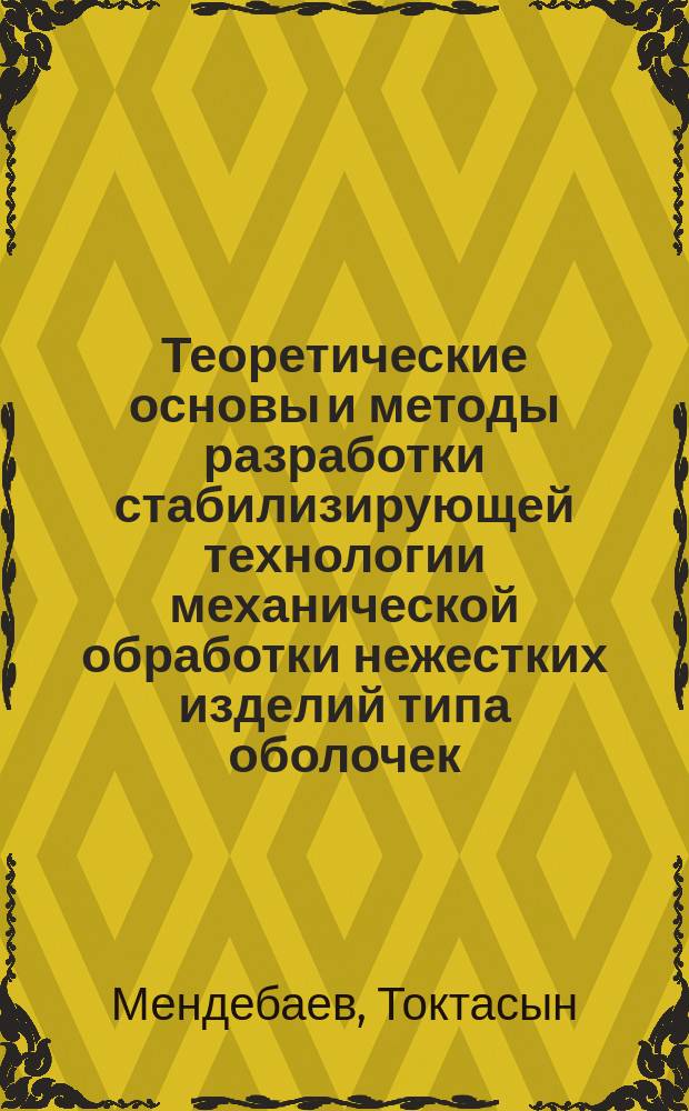 Теоретические основы и методы разработки стабилизирующей технологии механической обработки нежестких изделий типа оболочек : Автореф. дис. на соиск. учен. степ. д. т. н