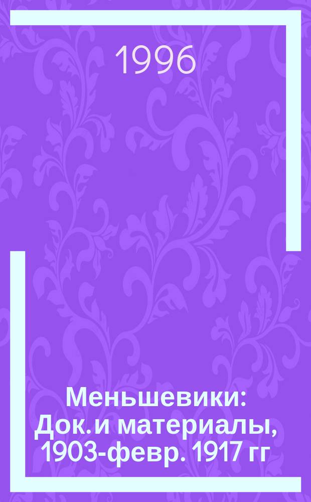 Меньшевики : Док. и материалы, 1903-февр. 1917 гг