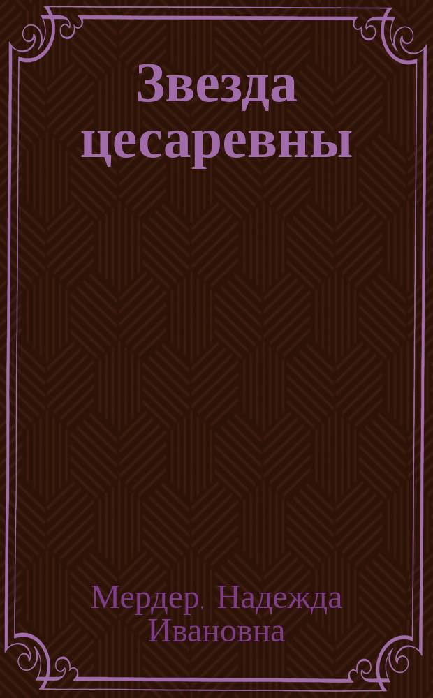 Звезда цесаревны: Ист. роман из эпохи 1710-1784 гг.: О имп. Елизавете Петровне; Царский приказ: Ист. повесть; Тайный брак: Ист. повесть / Н. Северин