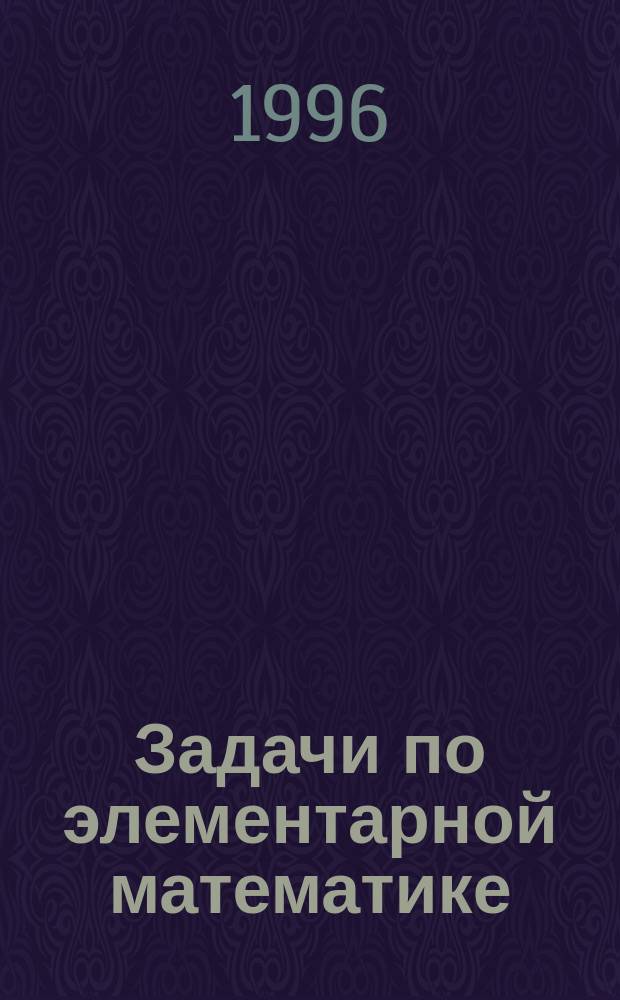 Задачи по элементарной математике : Учеб. пособие для учащихся спецклассов шк. и гимназий