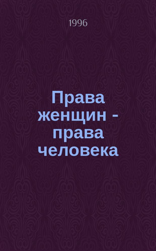 Права женщин - права человека : Пособие для учеб. занятий : Пер. с англ.