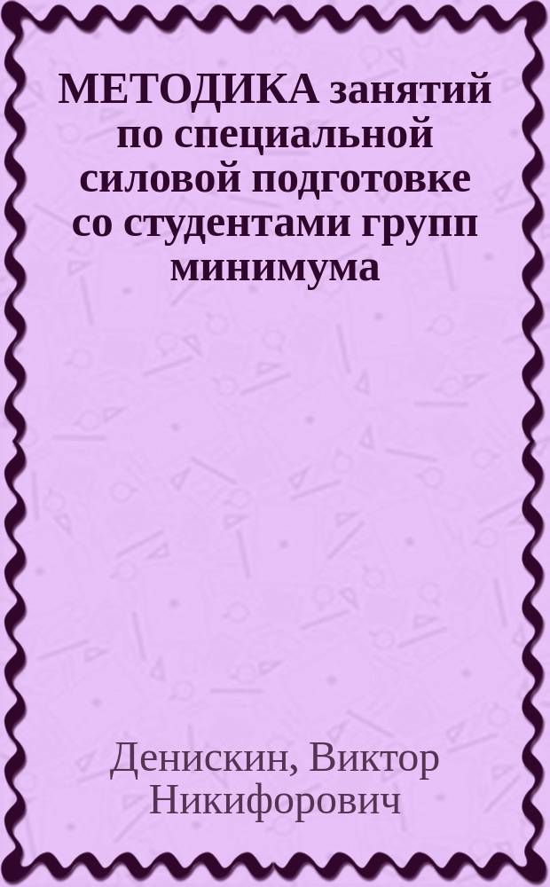 МЕТОДИКА занятий по специальной силовой подготовке со студентами групп минимума : Метод. разраб. для студентов базового и пед. фак. РГАФК