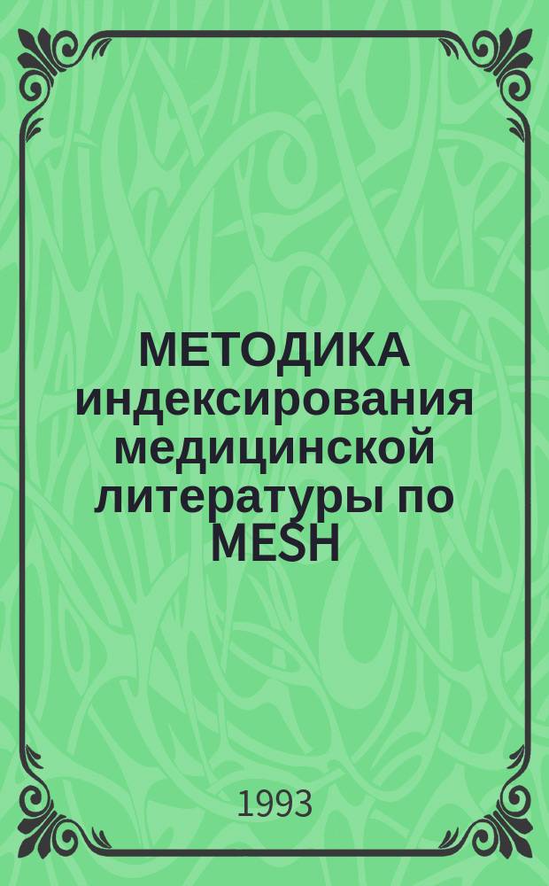 МЕТОДИКА индексирования медицинской литературы по MESH : Практ. пособие для индексаторов : Сокращ. пер. MEDLARS INDEXING MAHUAL, USA и его соотнесение с индексированием отеч. мед. лит