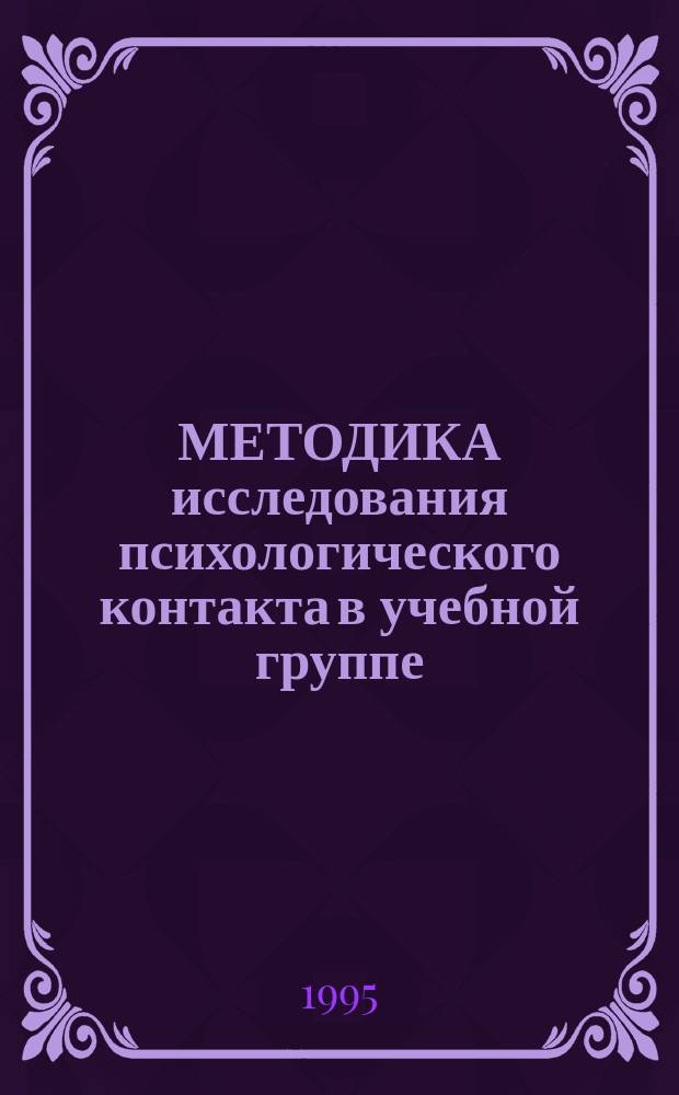 МЕТОДИКА исследования психологического контакта в учебной группе : (Психол. аспекты общения преподавателей и студентов в условиях сред. спец. учеб. заведений)