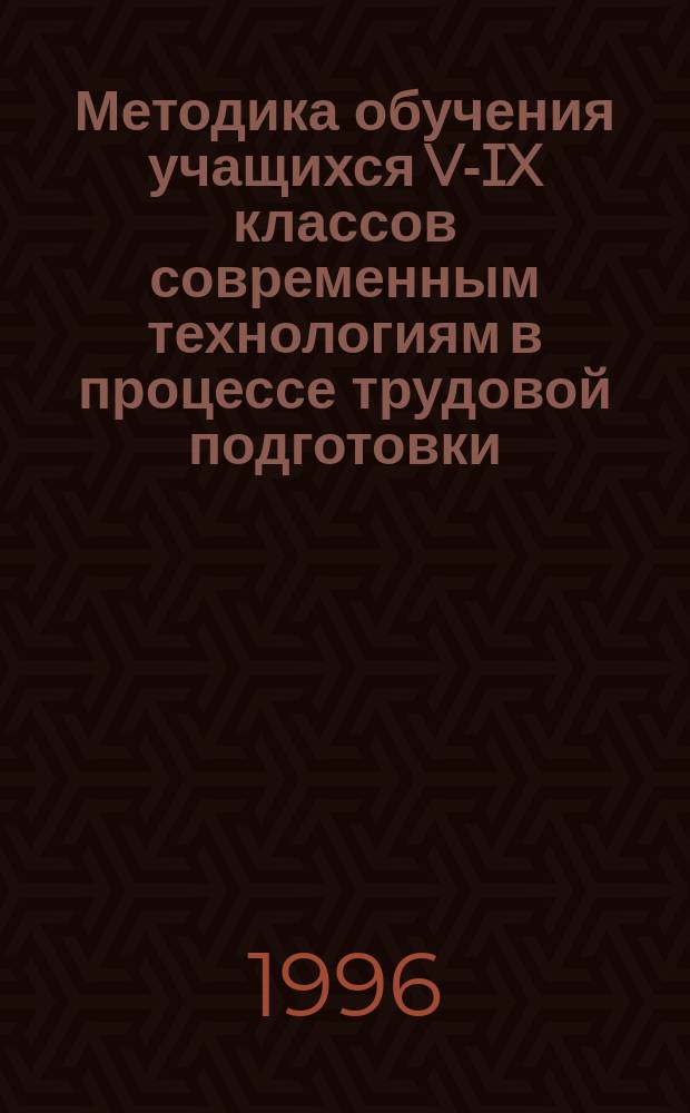 Методика обучения учащихся V-IX классов современным технологиям в процессе трудовой подготовки