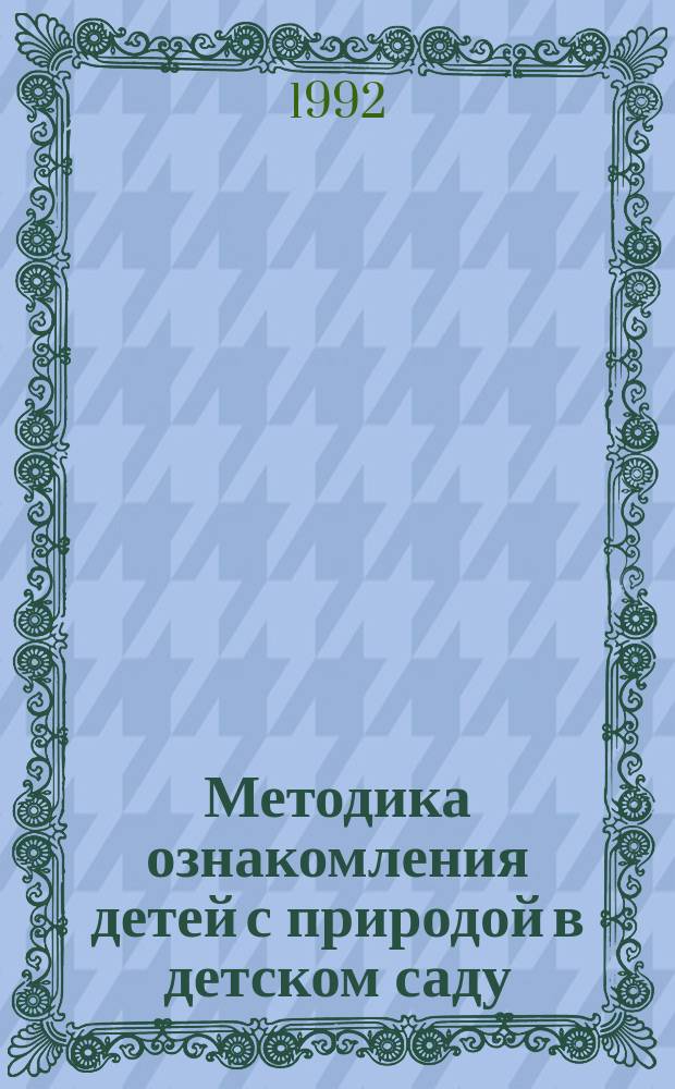 Методика ознакомления детей с природой в детском саду : По спец. "Дошк. воспитание"