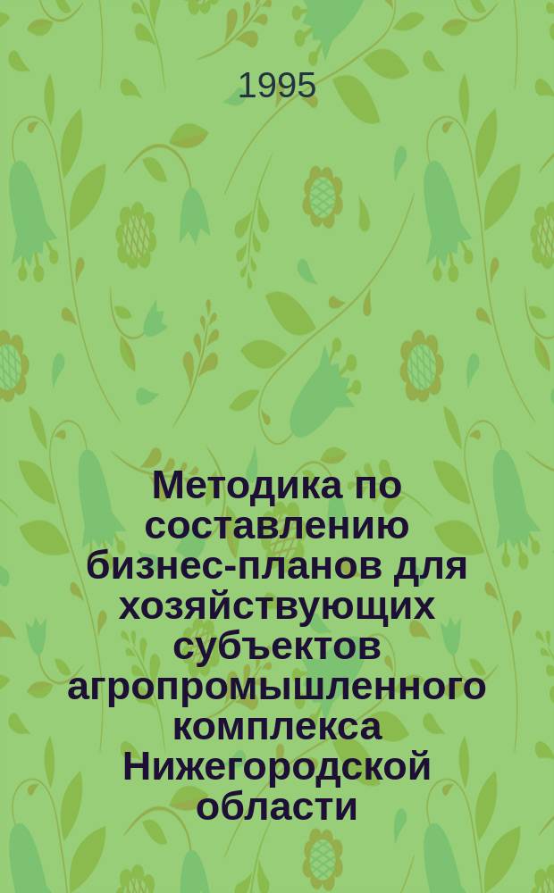 Методика по составлению бизнес-планов для хозяйствующих субъектов агропромышленного комплекса Нижегородской области