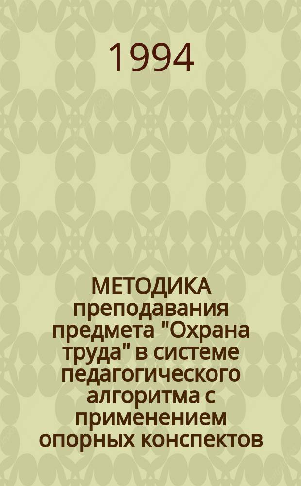 МЕТОДИКА преподавания предмета "Охрана труда" в системе педагогического алгоритма с применением опорных конспектов : (Спец. 3113 "Механизация сел. хоз-ва) : Из опыта работы