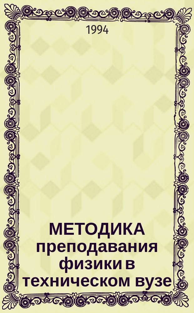 МЕТОДИКА преподавания физики в техническом вузе : Материалы межвуз. семинара 16-18 марта 1994 г