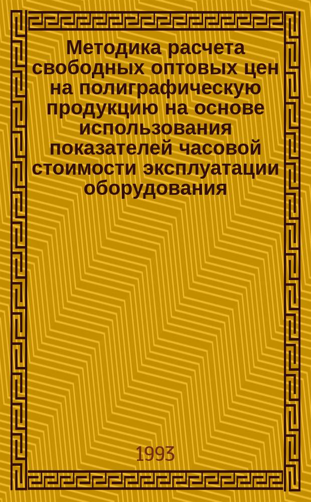 Методика расчета свободных оптовых цен на полиграфическую продукцию на основе использования показателей часовой стоимости эксплуатации оборудования (ЧСЭО) и показателей часовой стоимости эксплуатации рабочего места (ЧСРО)