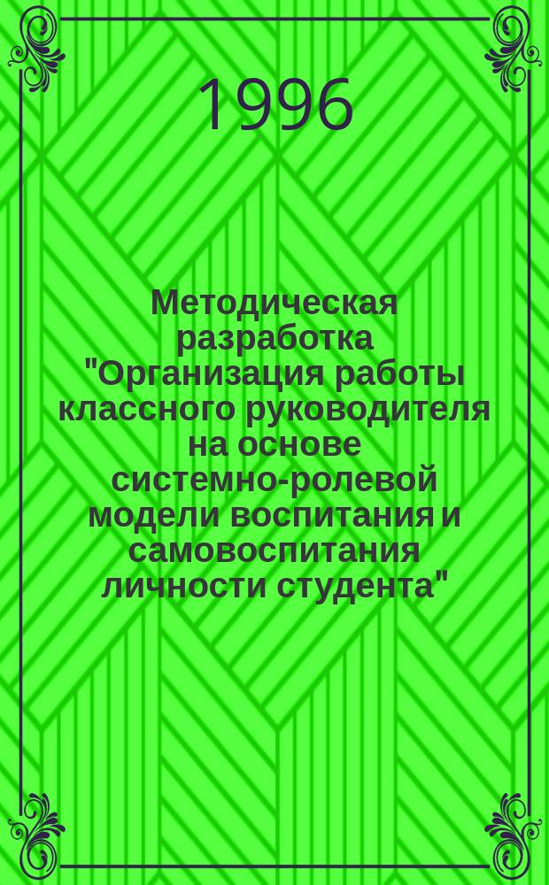 Методическая разработка "Организация работы классного руководителя на основе системно-ролевой модели воспитания и самовоспитания личности студента"