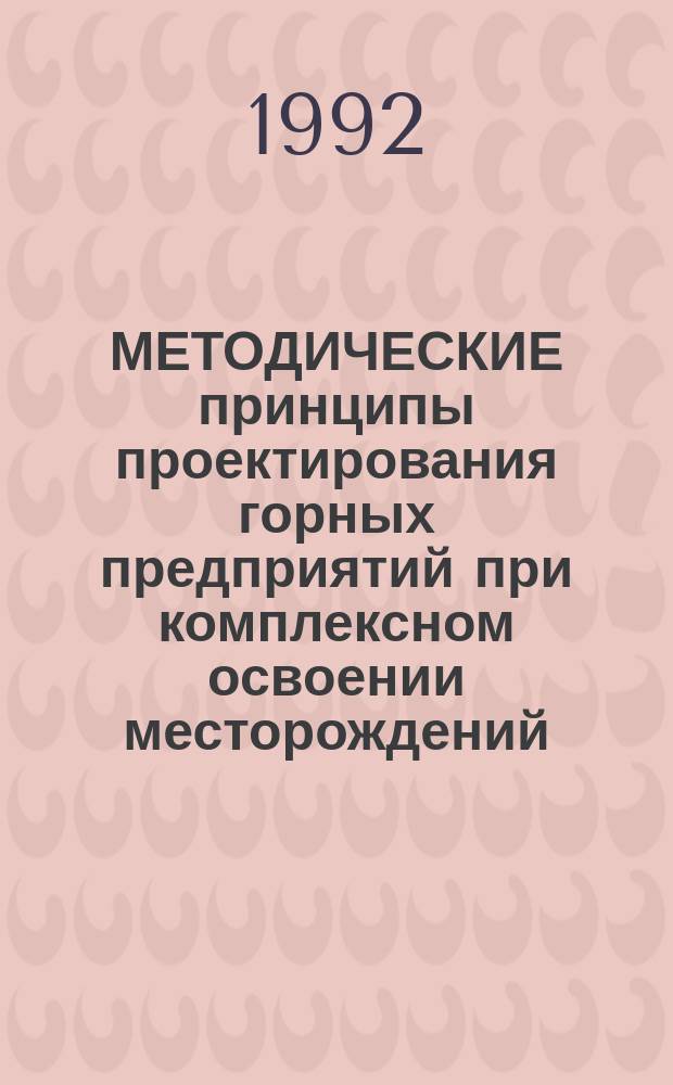 МЕТОДИЧЕСКИЕ принципы проектирования горных предприятий при комплексном освоении месторождений : Сб. ст.