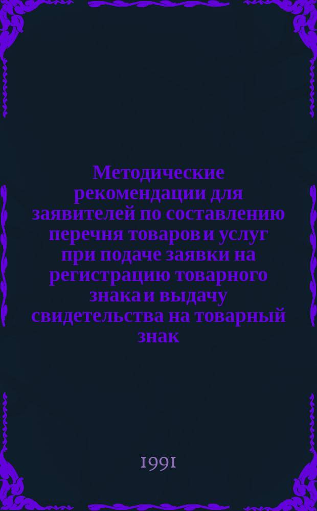 Методические рекомендации для заявителей по составлению перечня товаров и услуг при подаче заявки на регистрацию товарного знака и выдачу свидетельства на товарный знак