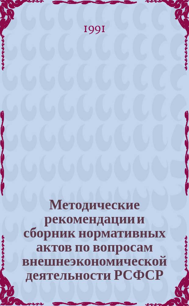Методические рекомендации и сборник нормативных актов по вопросам внешнеэкономической деятельности РСФСР