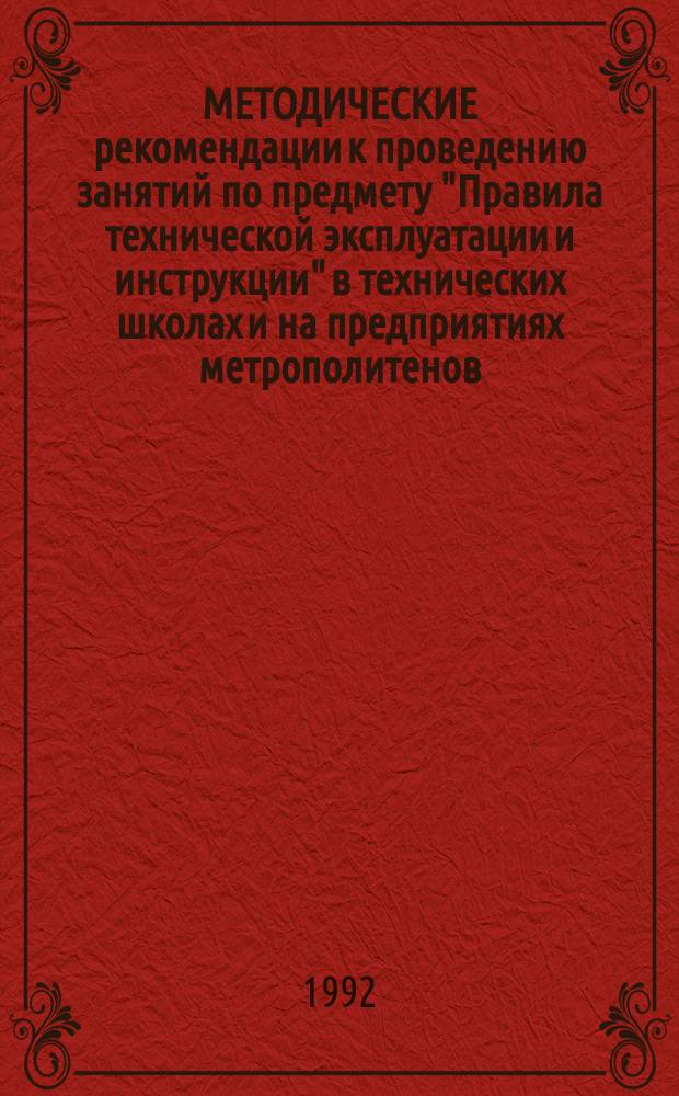 МЕТОДИЧЕСКИЕ рекомендации к проведению занятий по предмету "Правила технической эксплуатации и инструкции" в технических школах и на предприятиях метрополитенов