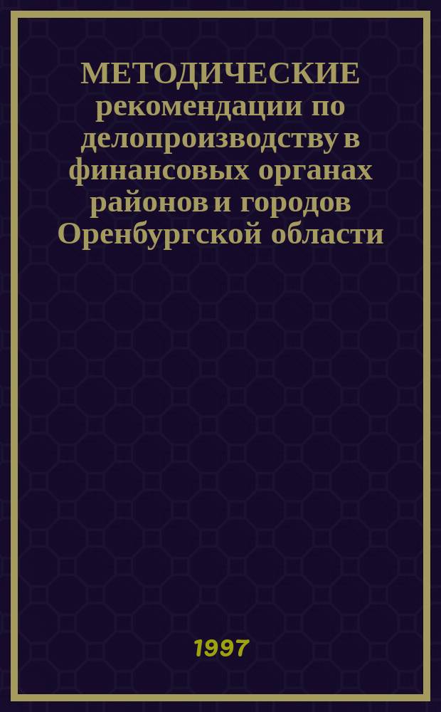 МЕТОДИЧЕСКИЕ рекомендации по делопроизводству в финансовых органах районов и городов Оренбургской области