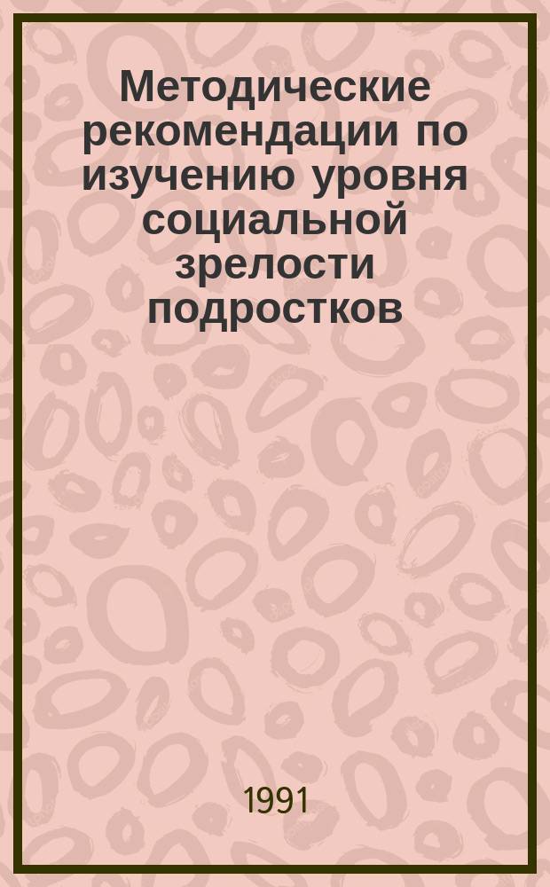 Методические рекомендации по изучению уровня социальной зрелости подростков : (В помощь педагогам сред. общеобразоват. шк. и профтехучилищ)